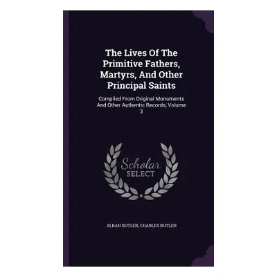 "The Lives Of The Primitive Fathers, Martyrs, And Other Principal Saints: Compiled From Original