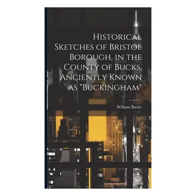 "Historical Sketches of Bristol Borough, in the County of Bucks, Anciently Known as Buckingham""