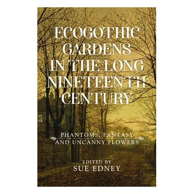 "Ecogothic Gardens in the Long Nineteenth Century: Phantoms, Fantasy and Uncanny Flowers" - "" (