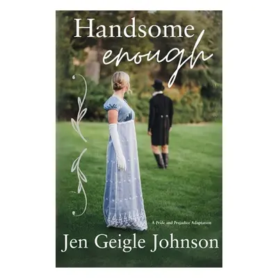 "Handsome Enough: A Darcy and Elizabeth Adaptation" - "" ("Johnson Jen Geigle")