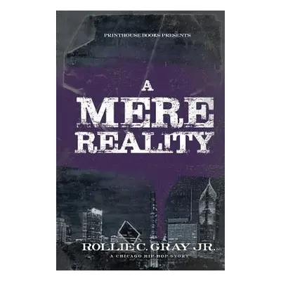 "A Mere Reality: A Chicago Hip-Hop Story" - "" ("Gray Jr. Rollie C.")