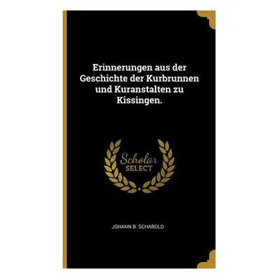 "Erinnerungen aus der Geschichte der Kurbrunnen und Kuranstalten zu Kissingen." - "" ("Scharold 