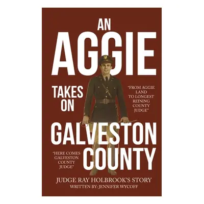 "An Aggie Takes On Galveston County: From Aggie Land to Longest Reigning County Judge-Here Comes