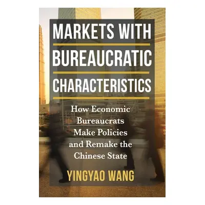 "Markets with Bureaucratic Characteristics: How Economic Bureaucrats Make Policies and Remake th