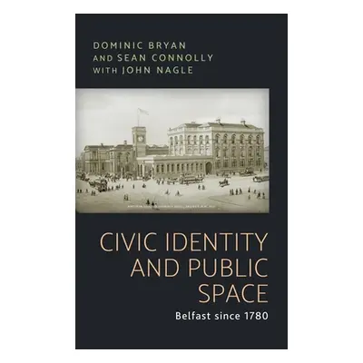 "Civic Identity and Public Space: Belfast Since 1780" - "" ("Bryan Dominic")