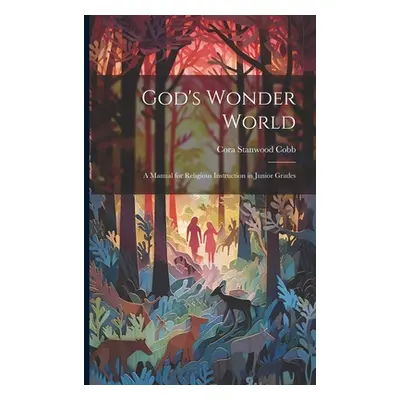 "God's Wonder World: A Manual for Religious Instruction in Junior Grades" - "" ("Cobb Cora Stanw