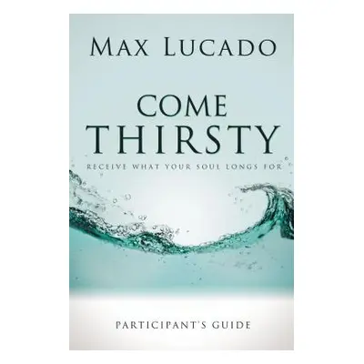 "Come Thirsty Bible Study Participant's Guide" - "" ("Lucado Max")