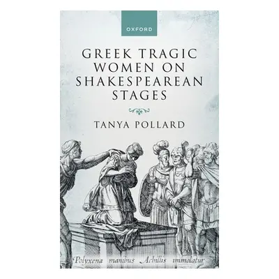 "Greek Tragic Women on Shakespearean Stages" - "" ("Pollard Tanya")