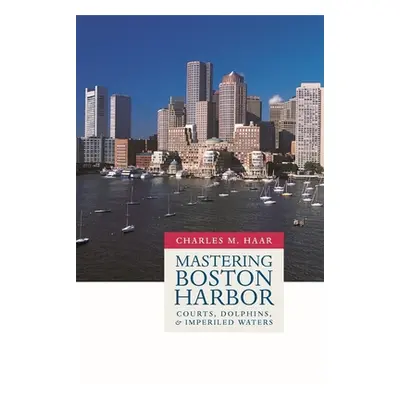 "Mastering Boston Harbor: Courts, Dolphins, and Imperiled Waters" - "" ("Haar Charles M.")