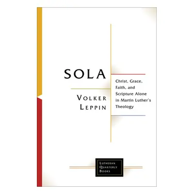 "Sola: Christ, Grace, Faith, and Scripture Alone in Martin Luther's Theology" - "" ("Leppin Volk