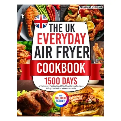 "The UK Everyday Air Fryer Cookbook: 1500 Days of Nutrient-Packed and Mouthwatering Recipes Usin