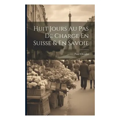 "Huit Jours Au Pas De Charge En Suisse & En Savoie" - "" ("Paul Choulot (Comte De)")