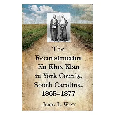 "The Reconstruction Ku Klux Klan in York County, South Carolina, 1865-1877" - "" ("West Jerry L.