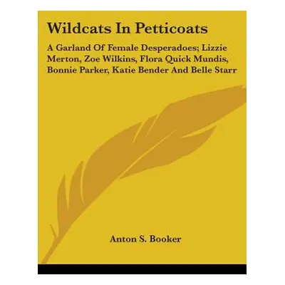 "Wildcats In Petticoats: A Garland Of Female Desperadoes; Lizzie Merton, Zoe Wilkins, Flora Quic