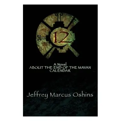 "12: a Novel About the End of the Mayan Calendar" - "" ("Oshins Jeffrey Oshins")