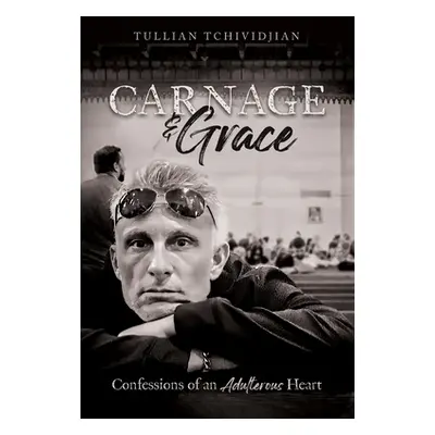 "Carnage & Grace: Confessions of an Adulterous Heart" - "" ("Tchividjian Tullian")