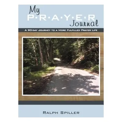 "My P-R-A-Y-E-R Journal: A 90-Day Journey to a More Fulfilled Prayer Life" - "" ("Spiller Ralph"