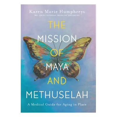 "The Mission of Maya and Methuselah: A Medical Guide for Aging in Place" - "" ("Humphreys Karen 