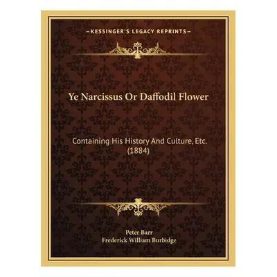 "Ye Narcissus Or Daffodil Flower: Containing His History And Culture, Etc. (1884)" - "" ("Barr P