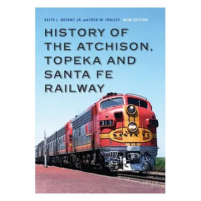 "History of the Atchison, Topeka and Santa Fe Railway" - "" ("Bryant Keith L. Jr.")