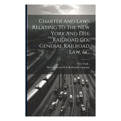 "Charter And Laws Relating To The New York And Erie Railroad Co., General Railroad Law, &c" - ""