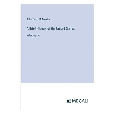 "A Brief History of the United States: in large print" - "" ("McMaster John Bach")