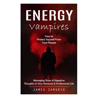 "Energy Vampires: How to Protect Yourself From Toxic People