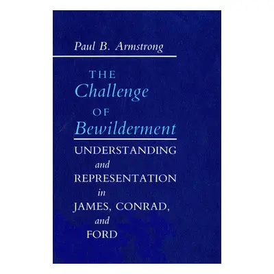 "The Challenge of Bewilderment: Understanding and Representation in James, Conrad, and Ford" - "