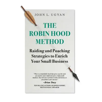 "The Robin Hood Method: Raiding and Poaching Strategies to Enrich Your Small Business" - "" ("Ug