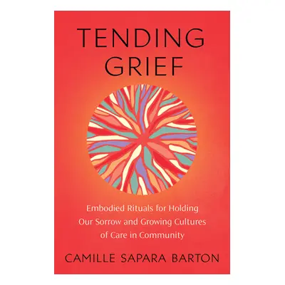 "Tending Grief: Embodied Rituals for Holding Our Sorrow and Growing Cultures of Care in Communit