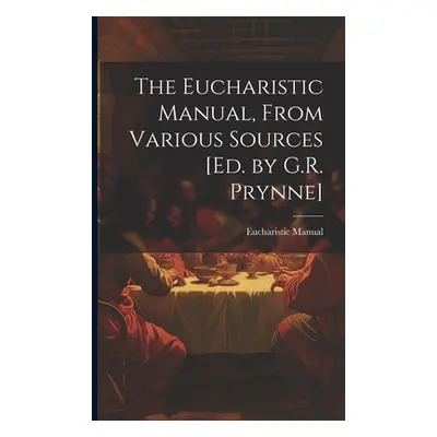 "The Eucharistic Manual, From Various Sources [Ed. by G.R. Prynne]" - "" ("Manual Eucharistic")