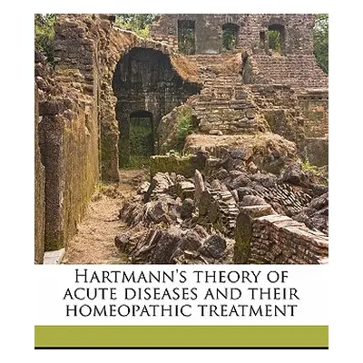 "Hartmann's Theory of Acute Diseases and Their Homeopathic Treatment Volume 1" - "" ("Hartmann F