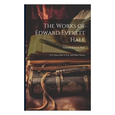 "The Works of Edward Everett Hale: Ten Times One Is Ten, and Other Stories" - "" ("Hale Edward E