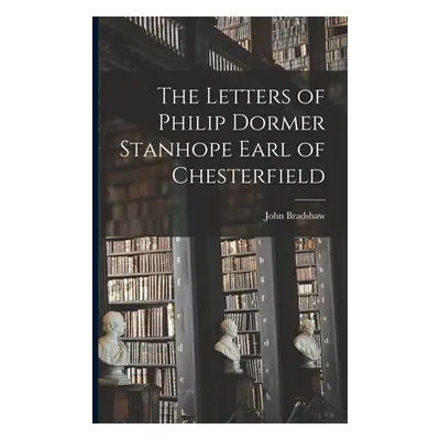 "The Letters of Philip Dormer Stanhope Earl of Chesterfield" - "" ("Bradshaw John")