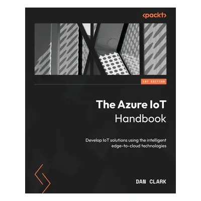 "The Azure IoT Handbook: Develop IoT solutions using the intelligent edge-to-cloud technologies"