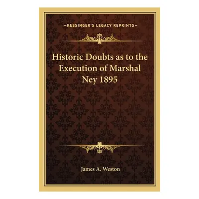 "Historic Doubts as to the Execution of Marshal Ney 1895" - "" ("Weston James A.")