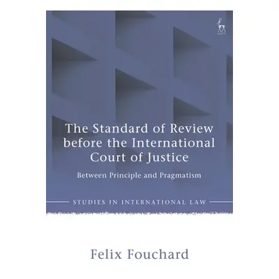 "Standard of Review Before the International Court of Justice: Between Principle and Pragmatism"