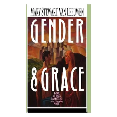 "Gender & Grace: Love, Work & Parenting in a Changing World" - "" ("Van Leeuwen Mary Stewart")