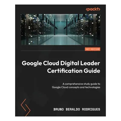 "Google Cloud Digital Leader Certification Guide: A comprehensive study guide to Google Cloud co