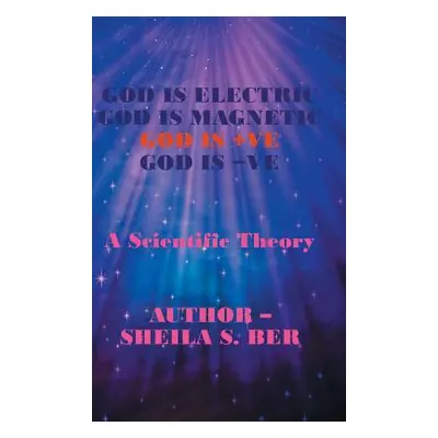 "God Is Electric God Is Magnetic God Is +Ve God Is -Ve: A Scientific Theory" - "" ("Ber Sheila S