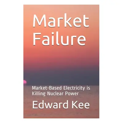 "Market Failure: Market-Based Electricity is Killing Nuclear Power" - "" ("Kee Edward")