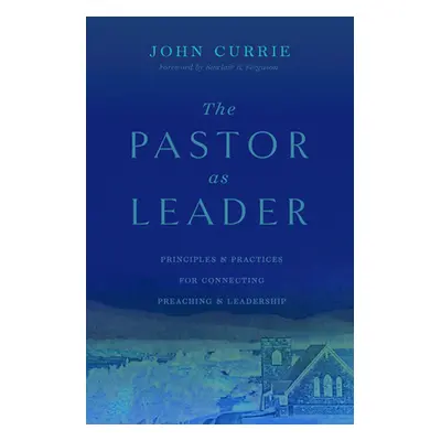 "The Pastor as Leader: Principles and Practices for Connecting Preaching and Leadership" - "" ("