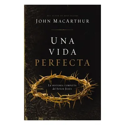 "Una Vida Perfecta: La Historia Completa del Seor Jess" - "" ("MacArthur John F.")