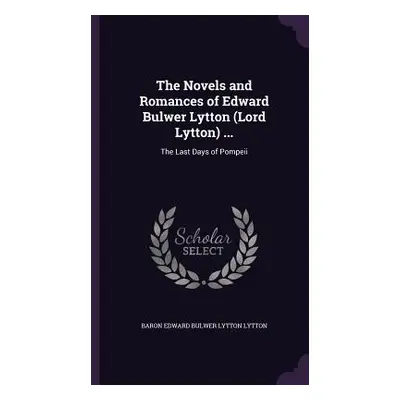 "The Novels and Romances of Edward Bulwer Lytton (Lord Lytton) ...: The Last Days of Pompeii" - 