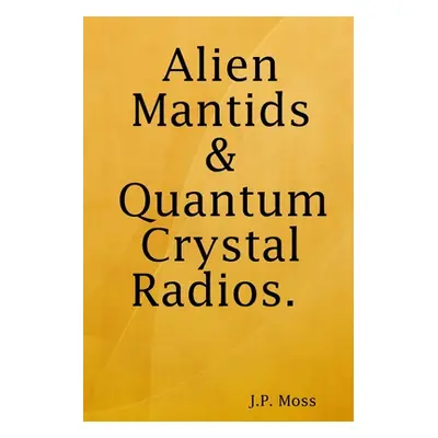 "Alien Mantids & Quantum Crystal Radios" - "" ("Moss J. P.")