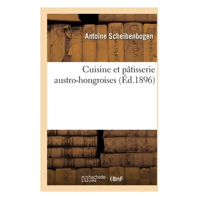 "Cuisine Et Ptisserie Austro-Hongroises: Avec Un Aperu de la Boulangerie Viennoise Et Franaise" 