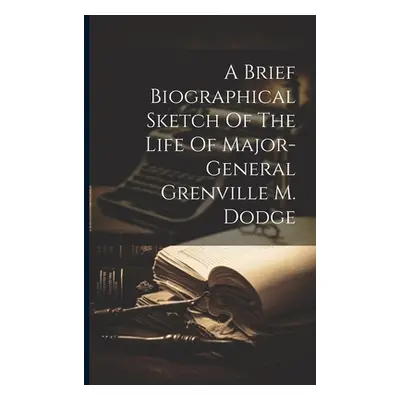 "A Brief Biographical Sketch Of The Life Of Major-general Grenville M. Dodge" - "" ("Anonymous")