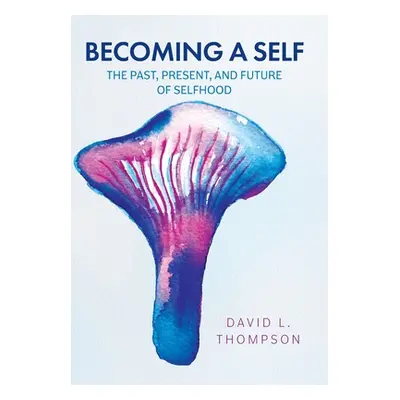 "Becoming a Self: The Past, Present, and Future of Selfhood" - "" ("Thompson David L.")