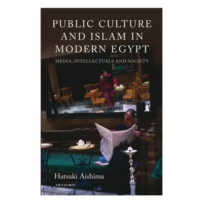 "Public Culture and Islam in Modern Egypt Media, Intellectuals and Society" - "" ("Aishima Hatsu