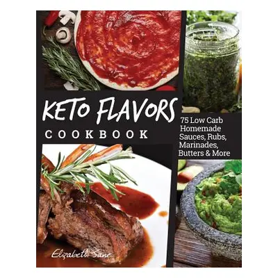 "Keto Flavors Cookbook: Low Carb Homemade Sauces, Rubs, Marinades, Butters & More" - "" ("Jane E